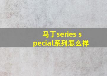 马丁series special系列怎么样